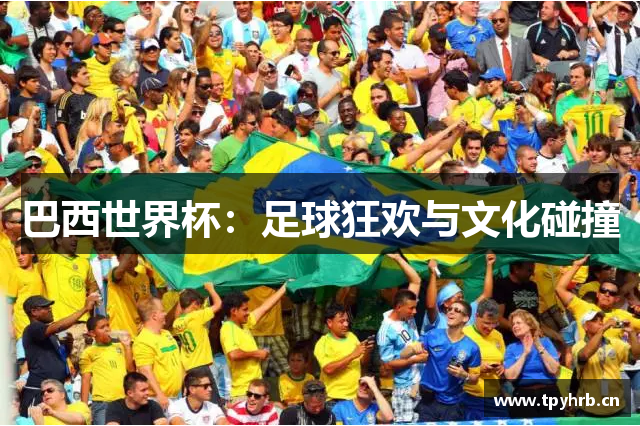 巴西世界杯：足球狂欢与文化碰撞